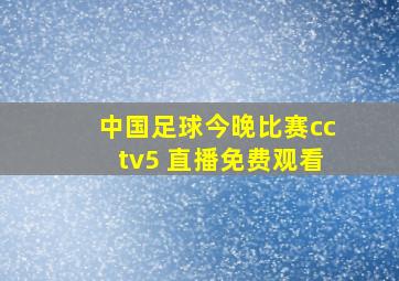 中国足球今晚比赛cctv5 直播免费观看